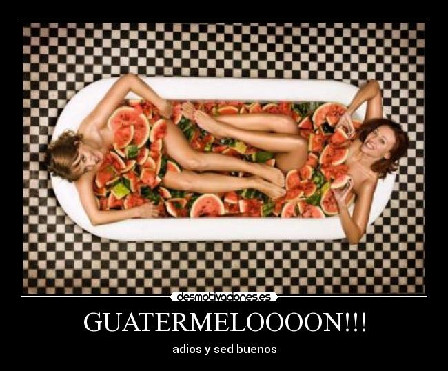 GUATERMELOOOON!!! - adios y sed buenos