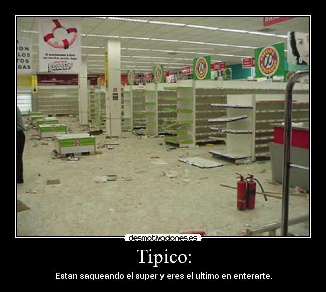 Tipico: - Estan saqueando el super y eres el ultimo en enterarte.