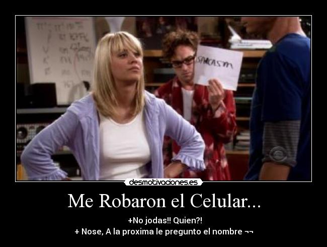 Me Robaron el Celular... -  +No jodas!! Quien?!
+ Nose, A la proxima le pregunto el nombre ¬¬