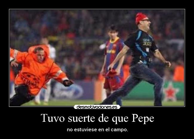 Tuvo suerte de que Pepe - no estuviese en el campo.