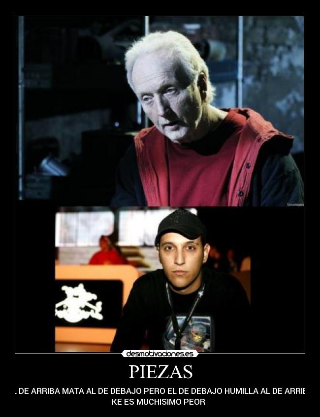 PIEZAS - EL DE ARRIBA MATA AL DE DEBAJO PERO EL DE DEBAJO HUMILLA AL DE ARRIBA
KE ES MUCHISIMO PEOR