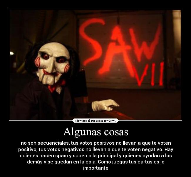 Algunas cosas - no son secuenciales, tus votos positivos no llevan a que te voten
positivo, tus votos negativos no llevan a que te voten negativo. Hay
quienes hacen spam y suben a la principal y quienes ayudan a los
demás y se quedan en la cola. Como juegas tus cartas es lo
importante