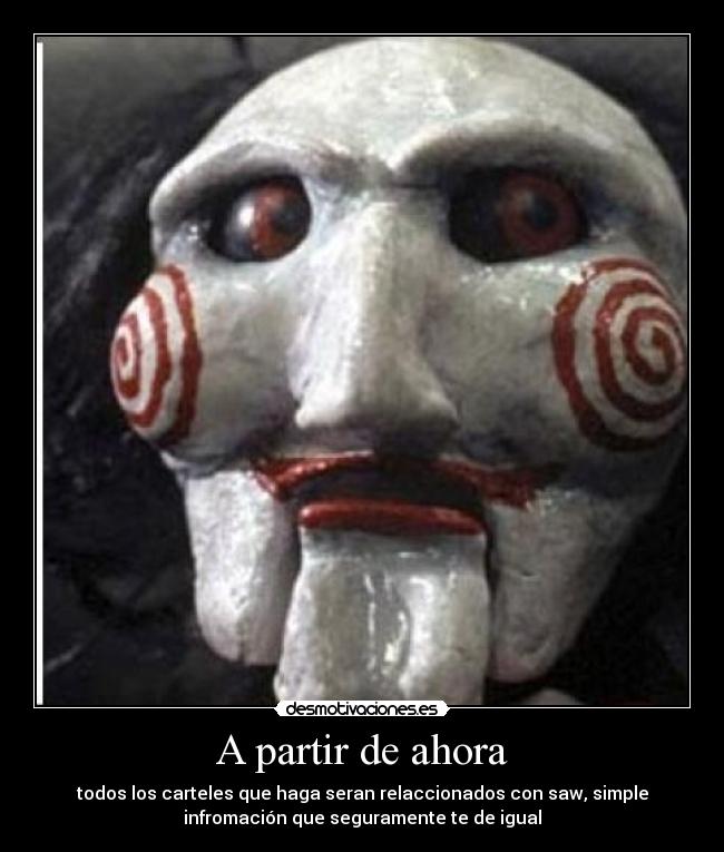 A partir de ahora - todos los carteles que haga seran relaccionados con saw, simple
infromación que seguramente te de igual