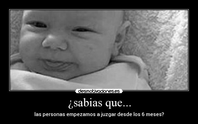 ¿sabias que... - las personas empezamos a juzgar desde los 6 meses?
