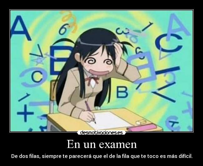 En un examen - De dos filas, siempre te parecerá que el de la fila que te toco es más difícil.