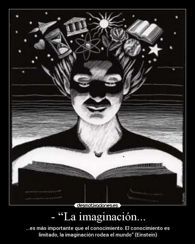 - “La imaginación... - ...es más importante que el conocimiento. El conocimiento es
limitado, la imaginación rodea el mundo” (Einstein)