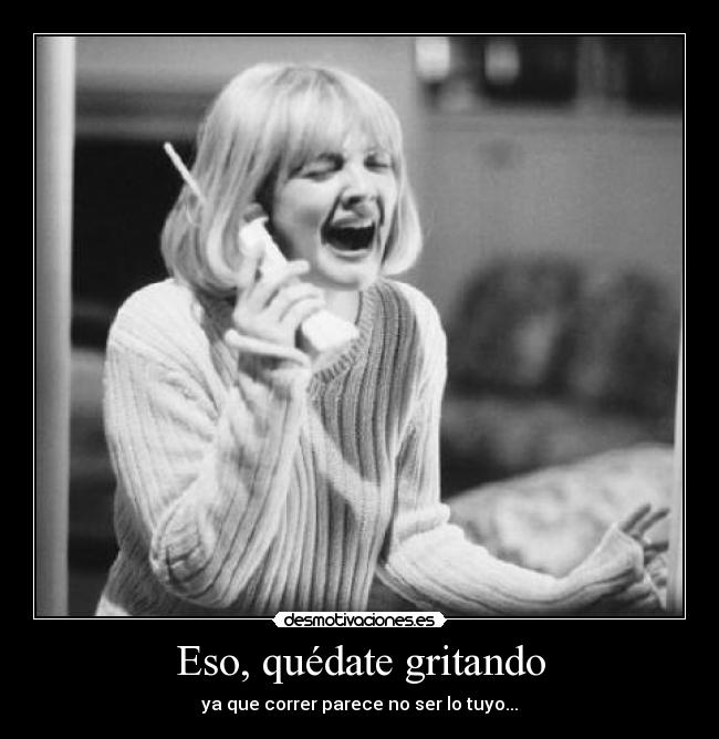 Eso, quédate gritando -
