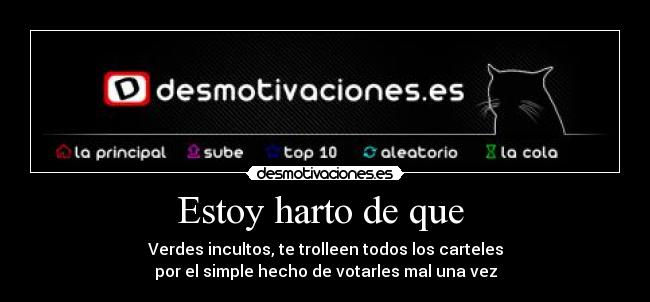 Estoy harto de que - Verdes incultos, te trolleen todos los carteles
por el simple hecho de votarles mal una vez