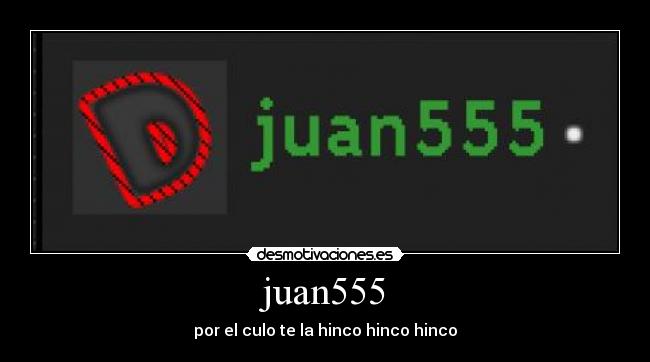 juan555 - por el culo te la hinco hinco hinco