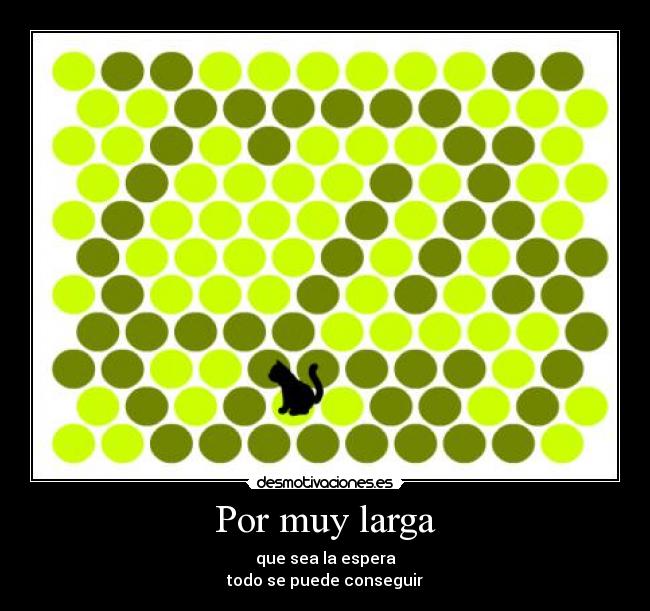 Por muy larga - que sea la espera
todo se puede conseguir