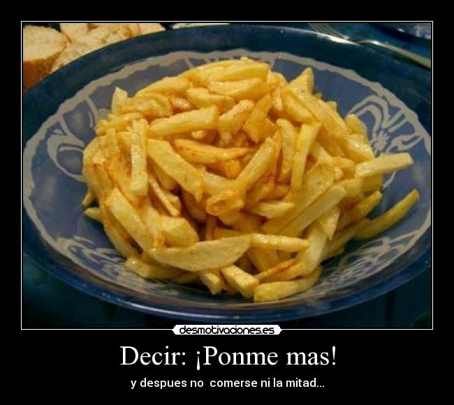 Decir: ¡Ponme mas! -