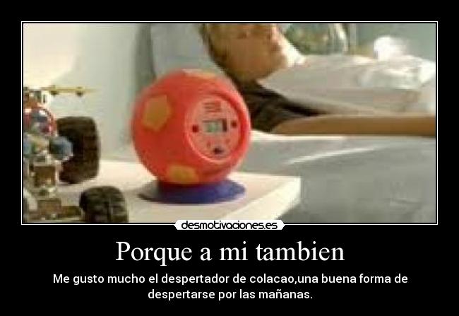 Porque a mi tambien - Me gusto mucho el despertador de colacao,una buena forma de
despertarse por las mañanas.