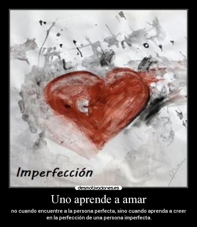 Uno aprende a amar - no cuando encuentre a la persona perfecta, sino cuando aprenda a creer
en la perfección de una persona imperfecta.