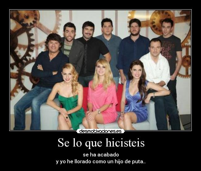 Se lo que hicisteis - se ha acabado
y yo he llorado como un hijo de puta..