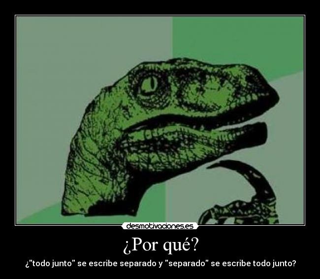¿Por qué? - ¿todo junto se escribe separado y separado se escribe todo junto?
