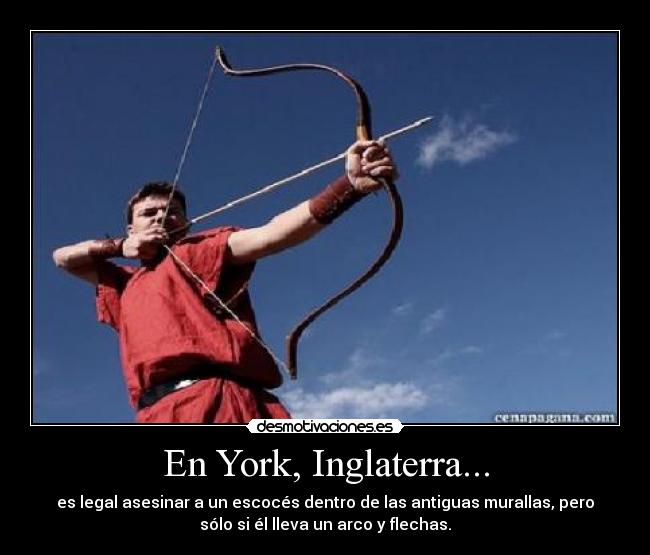 En York, Inglaterra... - es legal asesinar a un escocés dentro de las antiguas murallas, pero
sólo si él lleva un arco y flechas.