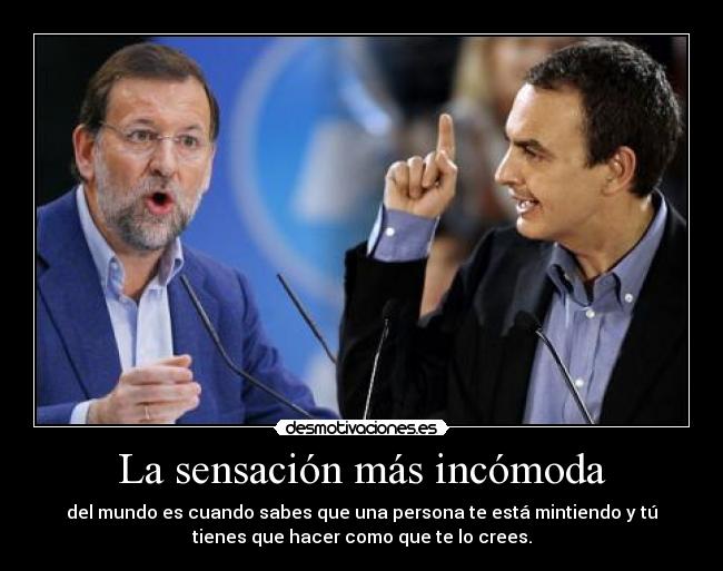 La sensación más incómoda - del mundo es cuando sabes que una persona te está mintiendo y tú
tienes que hacer como que te lo crees.