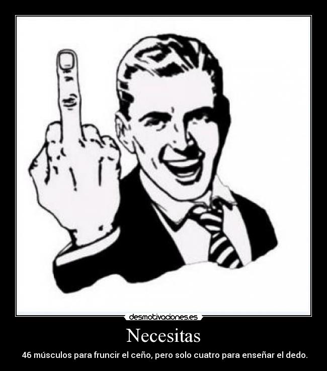 Necesitas -  46 músculos para fruncir el ceño, pero solo cuatro para enseñar el dedo.