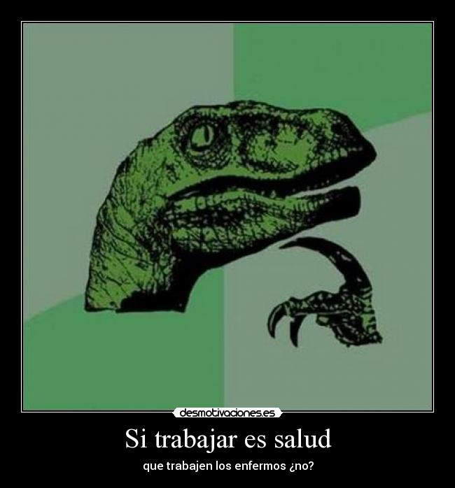 Si trabajar es salud - que trabajen los enfermos ¿no?