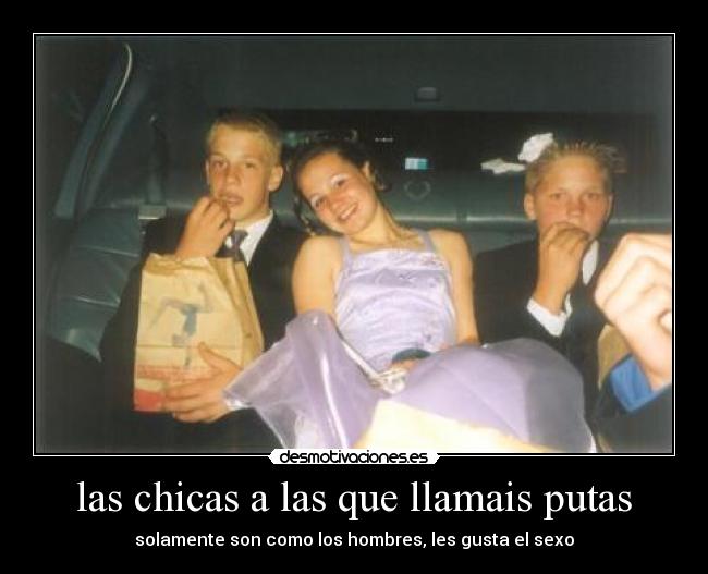las chicas a las que llamais putas - solamente son como los hombres, les gusta el sexo