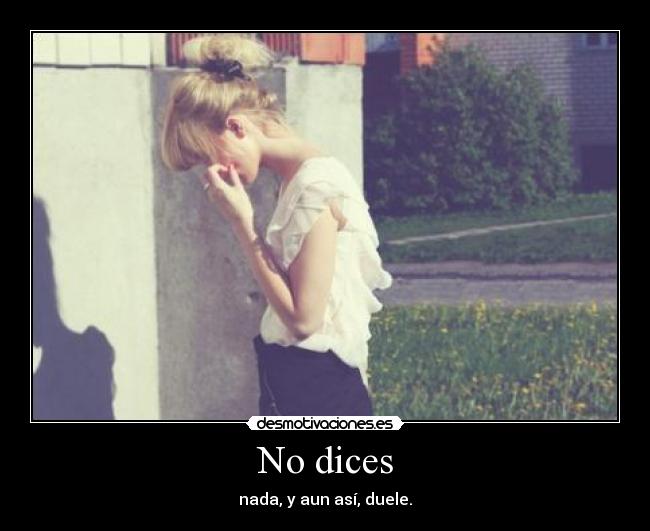 No dices - nada, y aun así, duele.