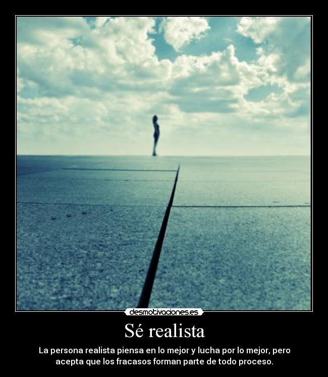 Sé realista - La persona realista piensa en lo mejor y lucha por lo mejor, pero
acepta que los fracasos forman parte de todo proceso.