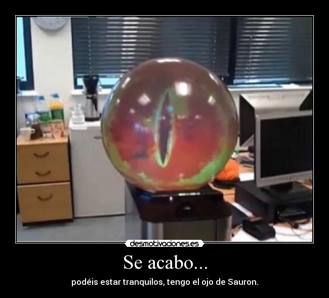 Se acabo... - podéis estar tranquilos, tengo el ojo de Sauron.
