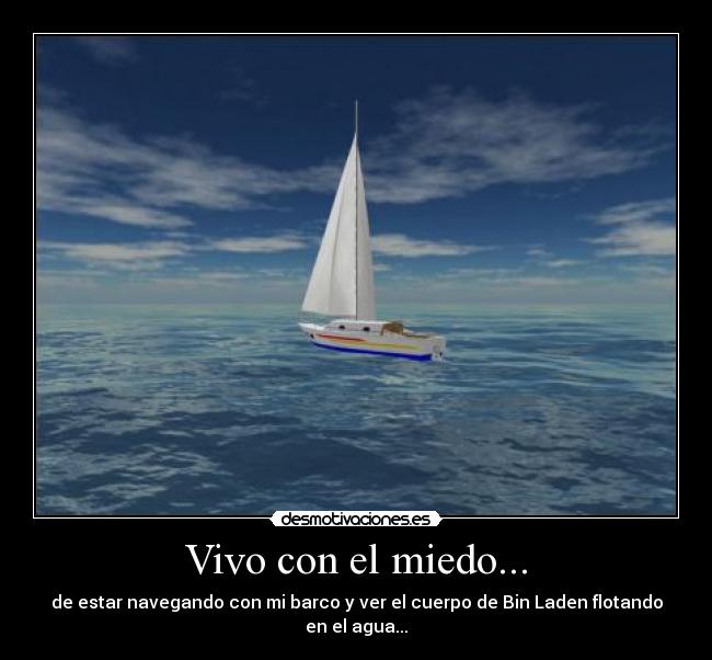 Vivo con el miedo... - de estar navegando con mi barco y ver el cuerpo de Bin Laden flotando en el agua...