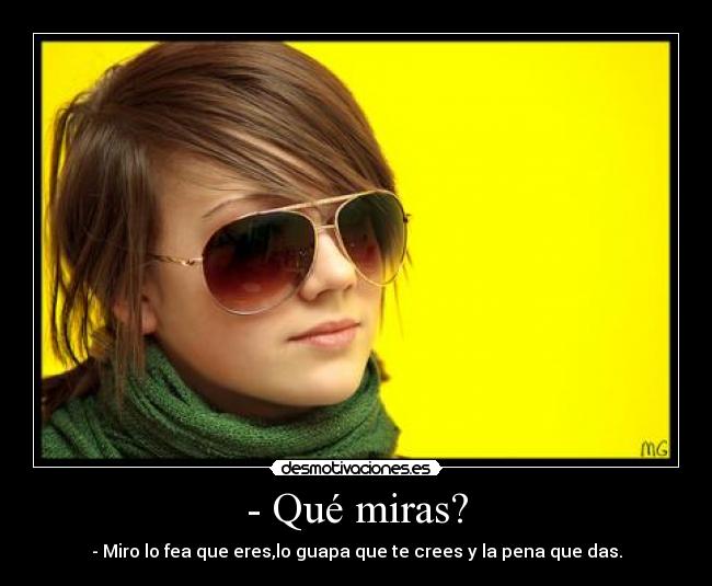 - Qué miras? -