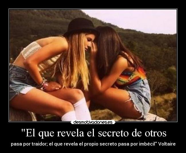 El que revela el secreto de otros - pasa por traidor; el que revela el propio secreto pasa por imbécil Voltaire