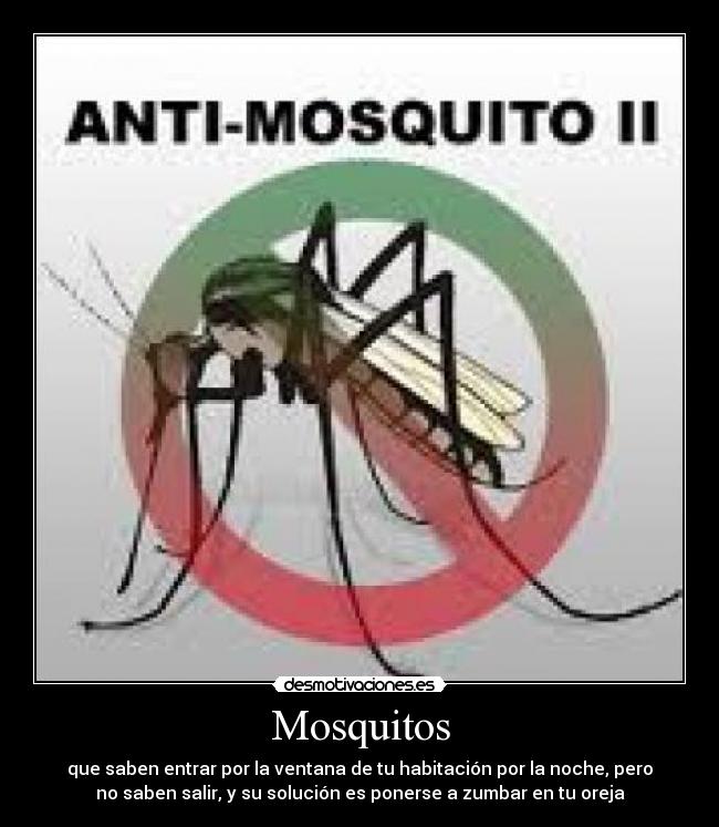Mosquitos - que saben entrar por la ventana de tu habitación por la noche, pero
no saben salir, y su solución es ponerse a zumbar en tu oreja