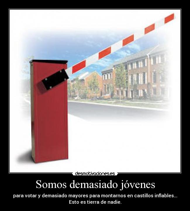 Somos demasiado jóvenes - para votar y demasiado mayores para montarnos en castillos inflables...
Esto es tierra de nadie.