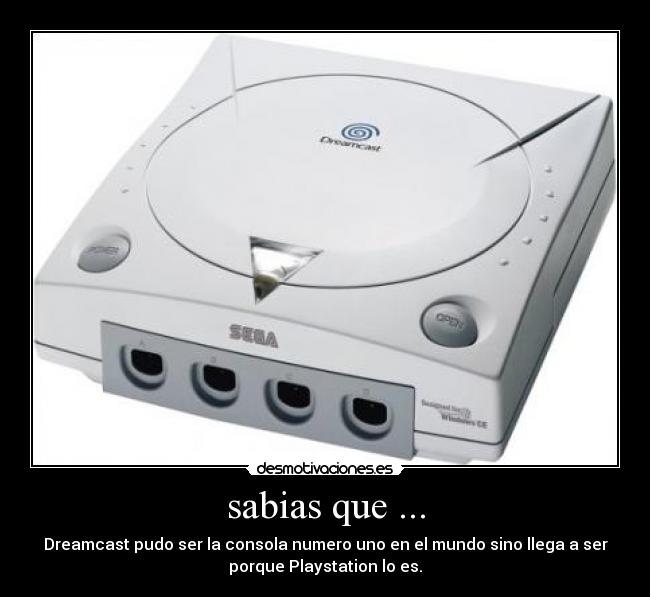 sabias que ... - Dreamcast pudo ser la consola numero uno en el mundo sino llega a ser
porque Playstation lo es.
