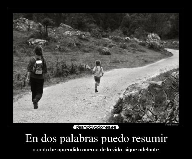 En dos palabras puedo resumir - cuanto he aprendido acerca de la vida: sigue adelante.
