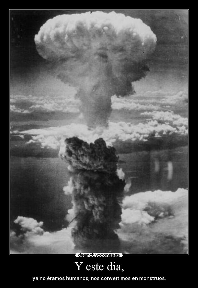 Y este dia, - ya no éramos humanos, nos convertimos en monstruos.
