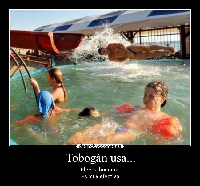 Tobogán usa... - Flecha humana.
Es muy efectivo