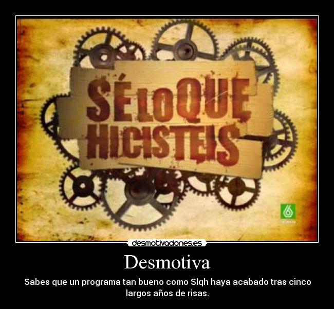 Desmotiva - Sabes que un programa tan bueno como Slqh haya acabado tras cinco
largos años de risas.