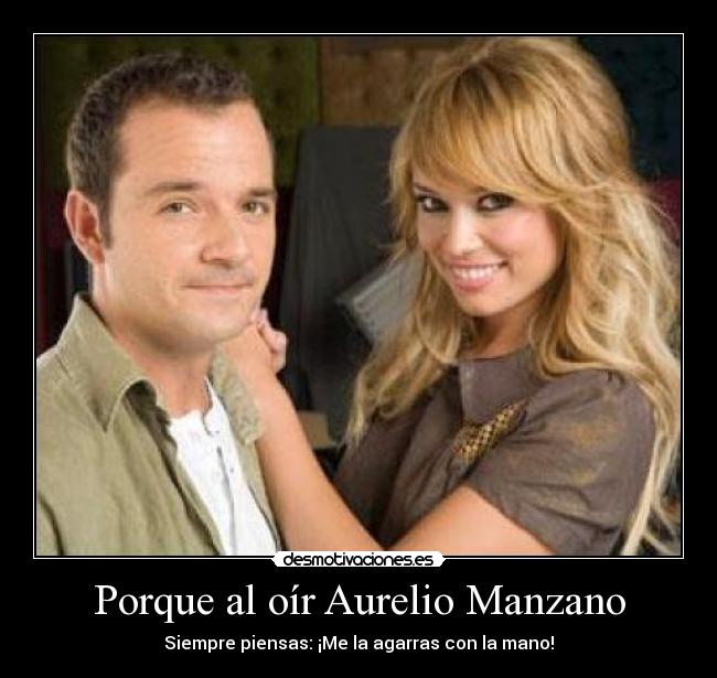Porque al oír Aurelio Manzano - Siempre piensas: ¡Me la agarras con la mano!