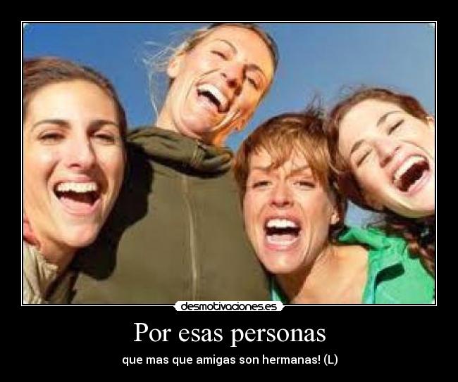 Por esas personas - que mas que amigas son hermanas! (L)