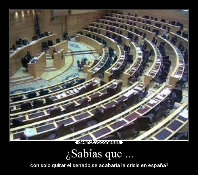 ¿Sabías que ... - con solo quitar el senado,se acabaría la crisis en españa?