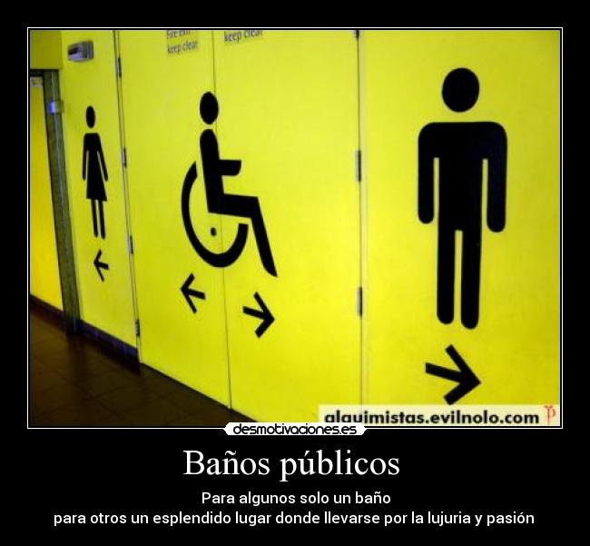 Baños públicos - Para algunos solo un baño
para otros un esplendido lugar donde llevarse por la lujuria y pasión