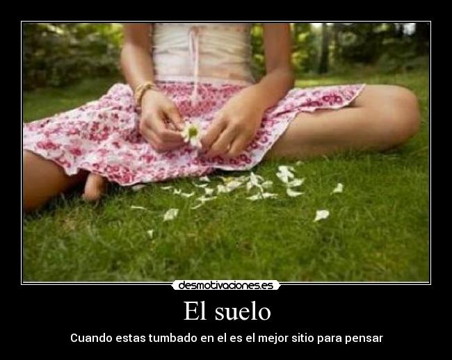 El suelo - Cuando estas tumbado en el es el mejor sitio para pensar
