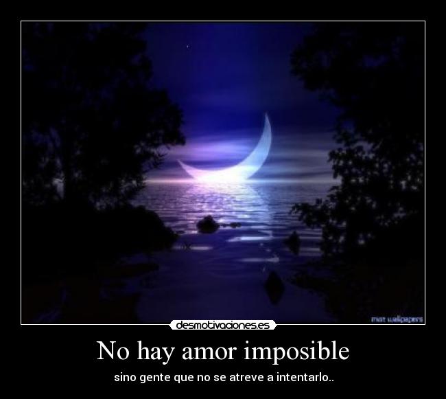 No hay amor imposible - sino gente que no se atreve a intentarlo..