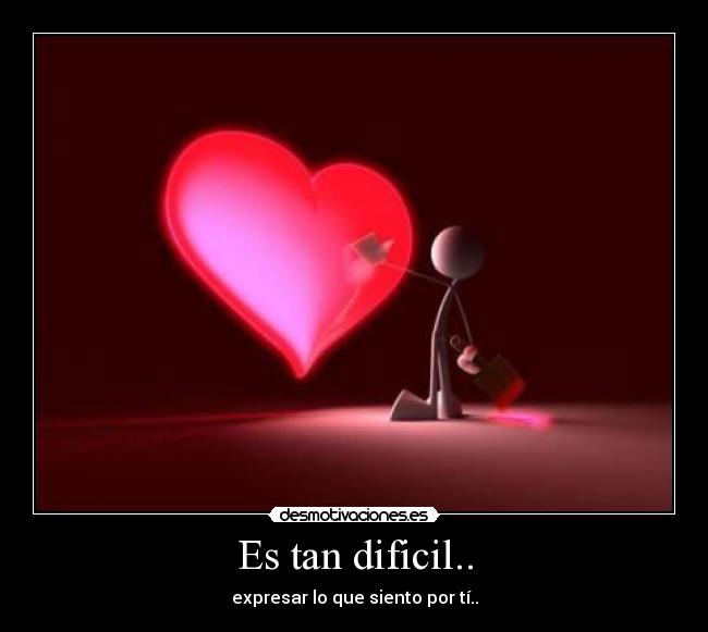 Es tan dificil.. - expresar lo que siento por tí..