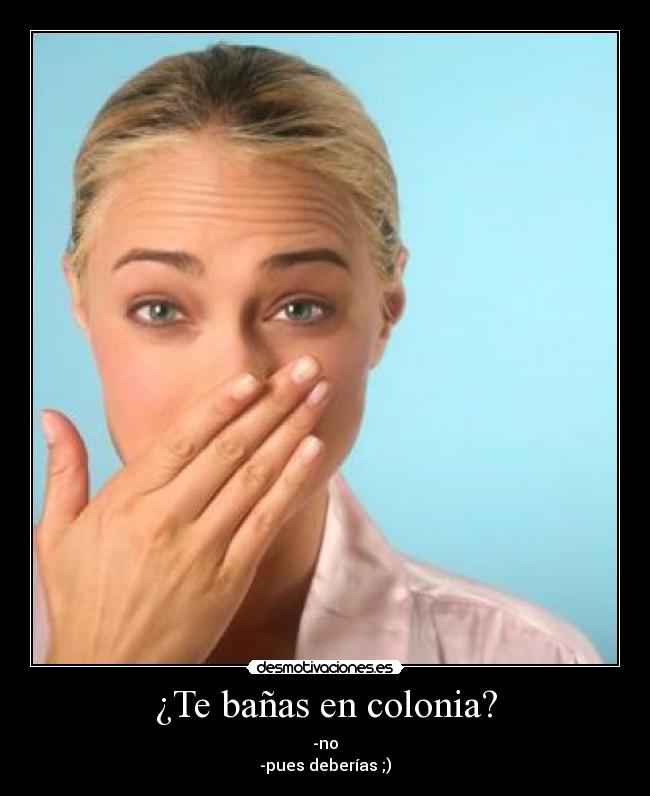 ¿Te bañas en colonia? -