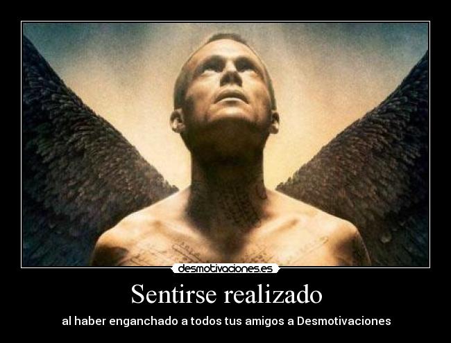 Sentirse realizado - al haber enganchado a todos tus amigos a Desmotivaciones