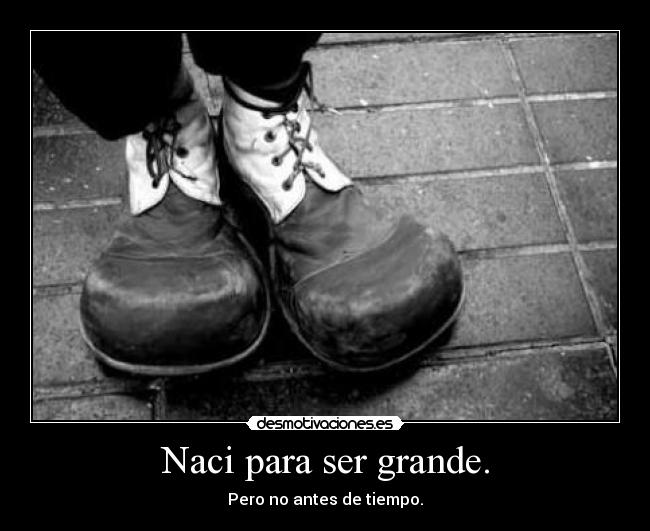Naci para ser grande. -