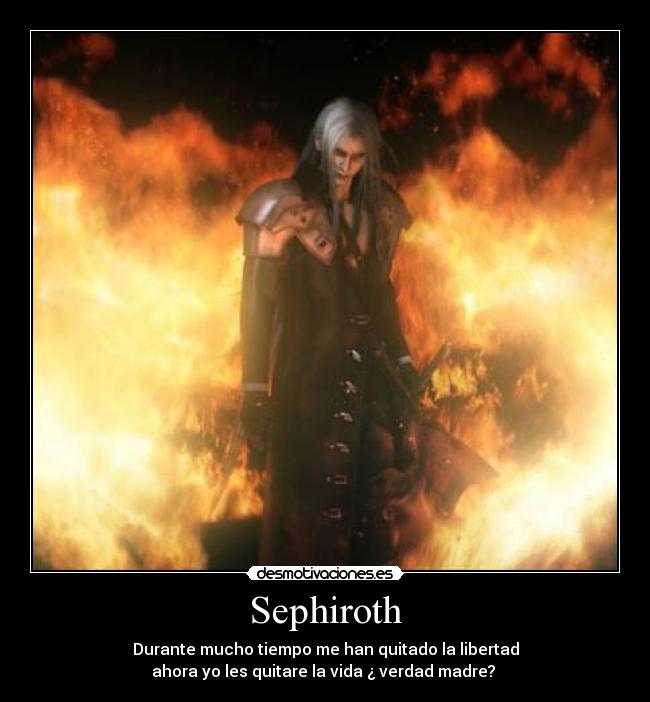 Sephiroth - Durante mucho tiempo me han quitado la libertad
ahora yo les quitare la vida ¿ verdad madre?