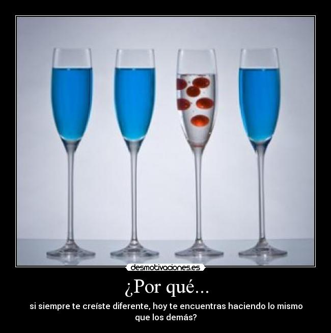 ¿Por qué... - si siempre te creíste diferente, hoy te encuentras haciendo lo mismo que los demás?