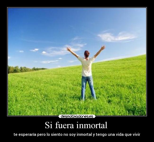 Si fuera inmortal - te esperaría pero lo siento no soy inmortal y tengo una vida que vivir